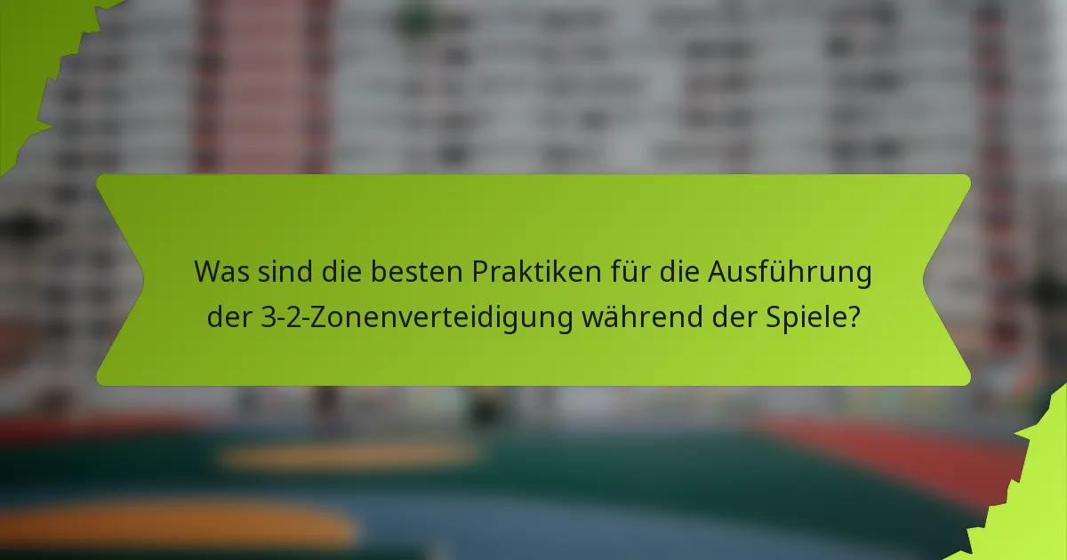 Was sind die besten Praktiken für die Ausführung der 3-2-Zonenverteidigung während der Spiele?