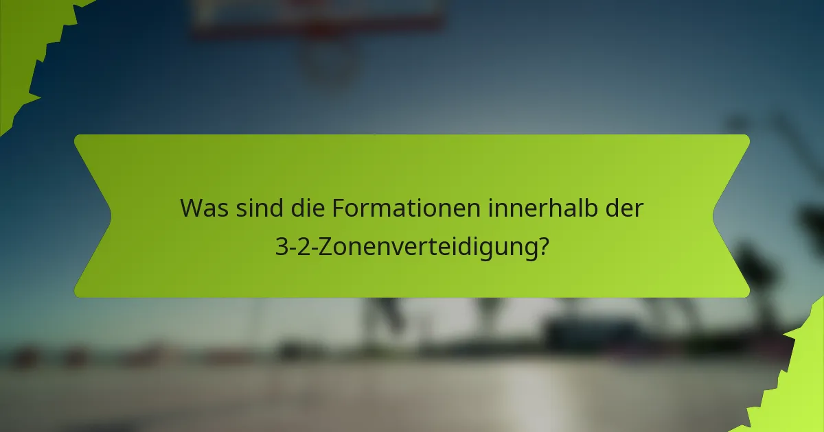 Was sind die Formationen innerhalb der 3-2-Zonenverteidigung?