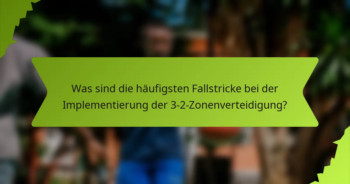 Was sind die häufigsten Fallstricke bei der Implementierung der 3-2-Zonenverteidigung?