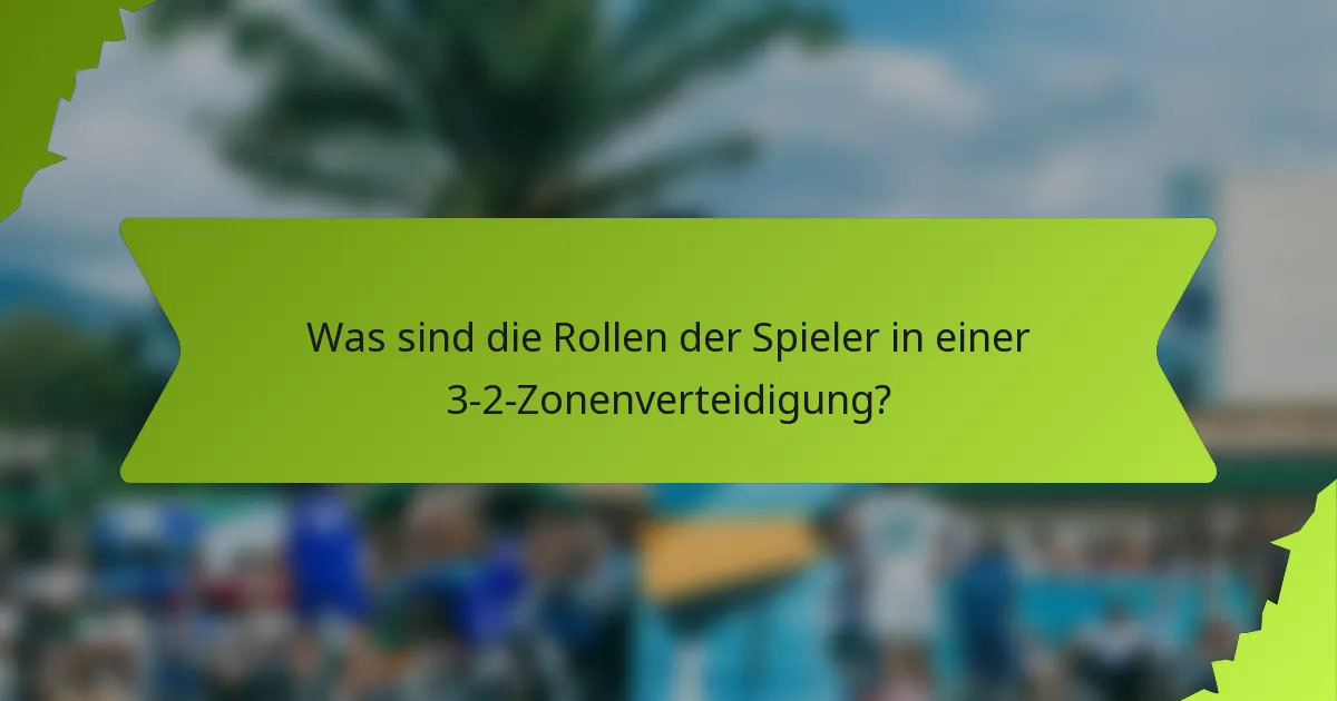 Was sind die Rollen der Spieler in einer 3-2-Zonenverteidigung?