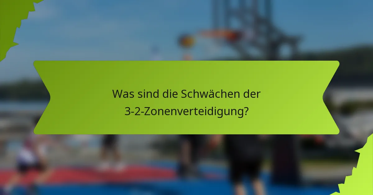 Was sind die Schwächen der 3-2-Zonenverteidigung?
