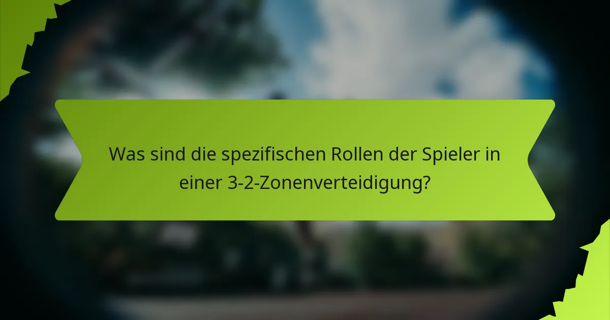 Was sind die spezifischen Rollen der Spieler in einer 3-2-Zonenverteidigung?