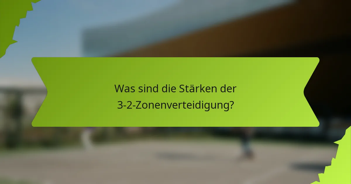 Was sind die Stärken der 3-2-Zonenverteidigung?