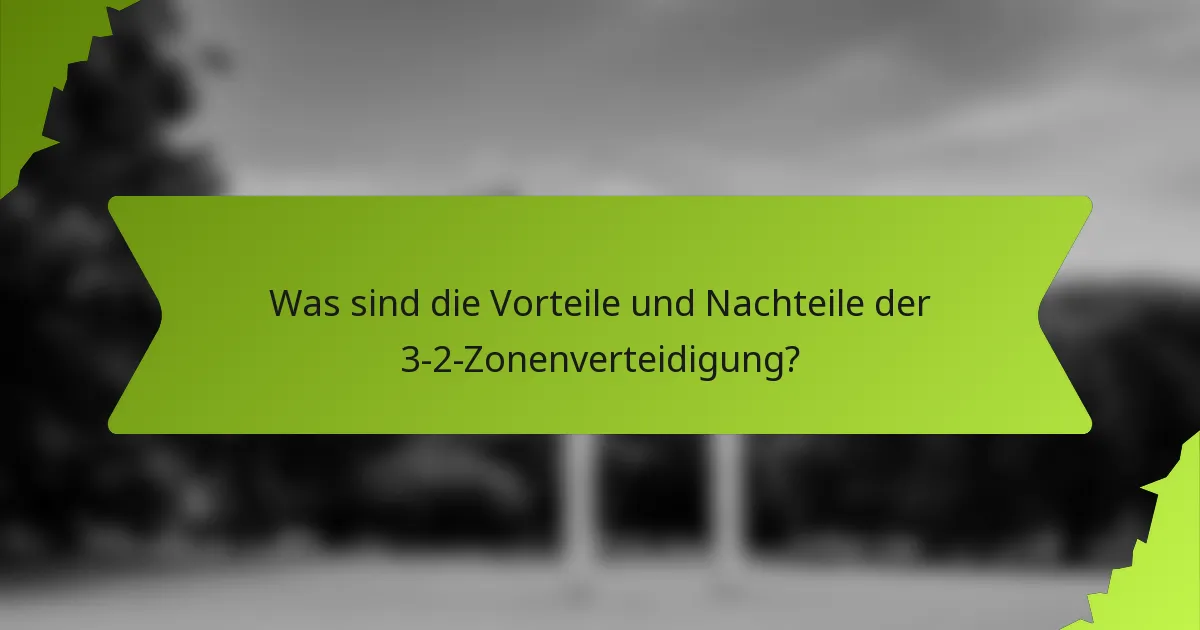 Was sind die Vorteile und Nachteile der 3-2-Zonenverteidigung?