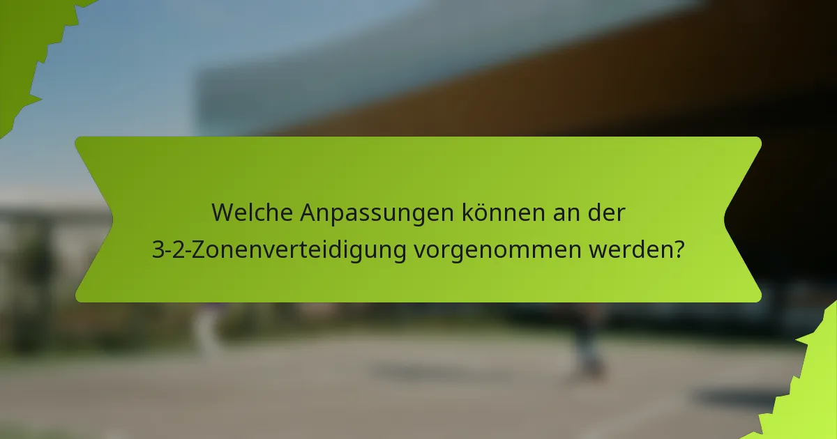 Welche Anpassungen können an der 3-2-Zonenverteidigung vorgenommen werden?