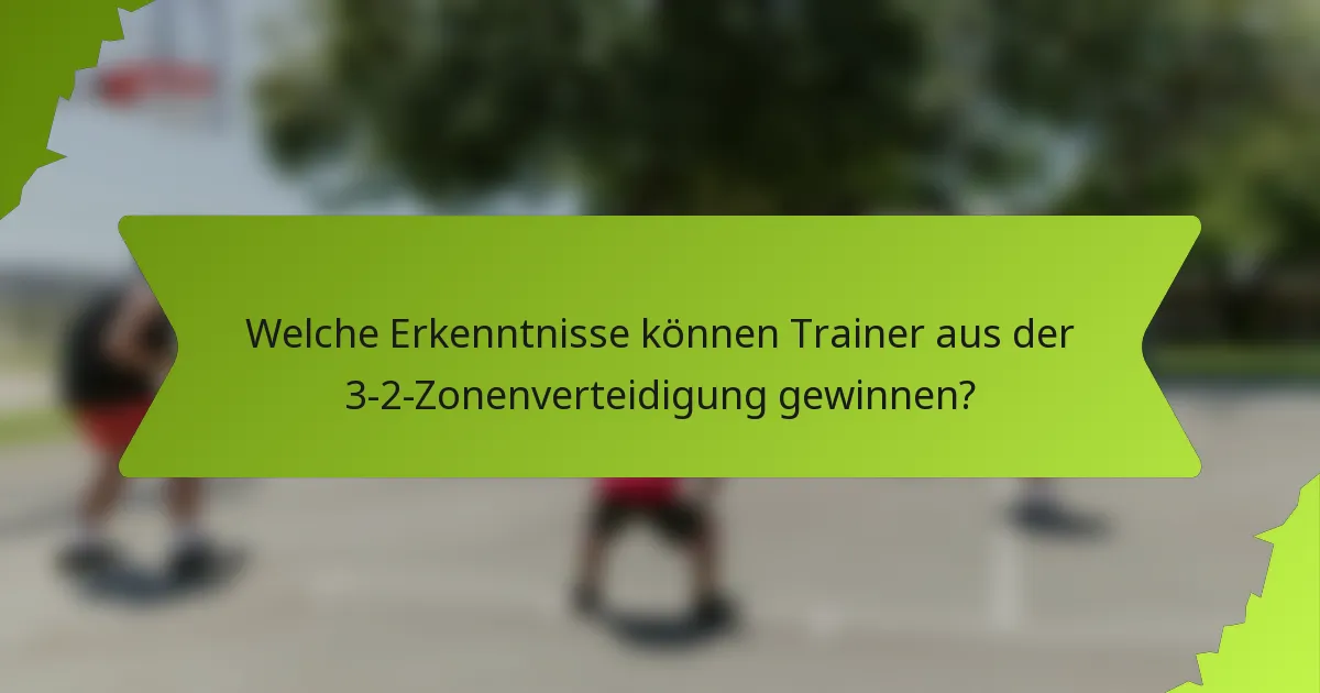 Welche Erkenntnisse können Trainer aus der 3-2-Zonenverteidigung gewinnen?