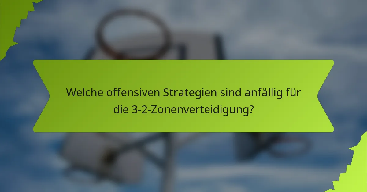 Welche offensiven Strategien sind anfällig für die 3-2-Zonenverteidigung?