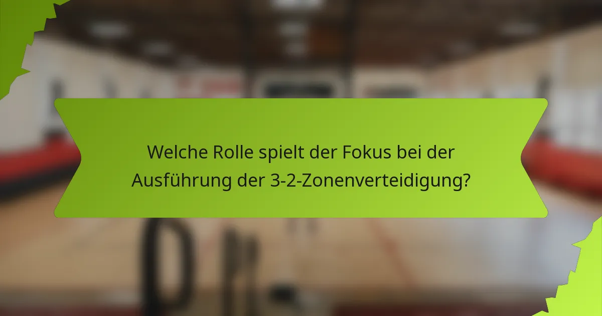 Welche Rolle spielt der Fokus bei der Ausführung der 3-2-Zonenverteidigung?