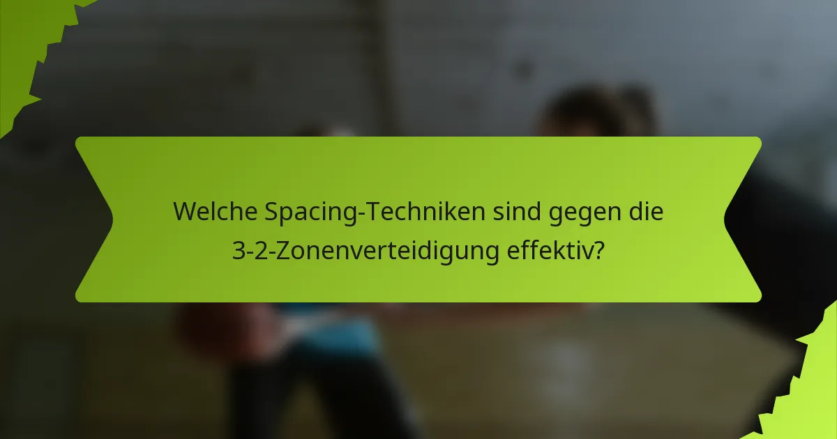 Welche Spacing-Techniken sind gegen die 3-2-Zonenverteidigung effektiv?