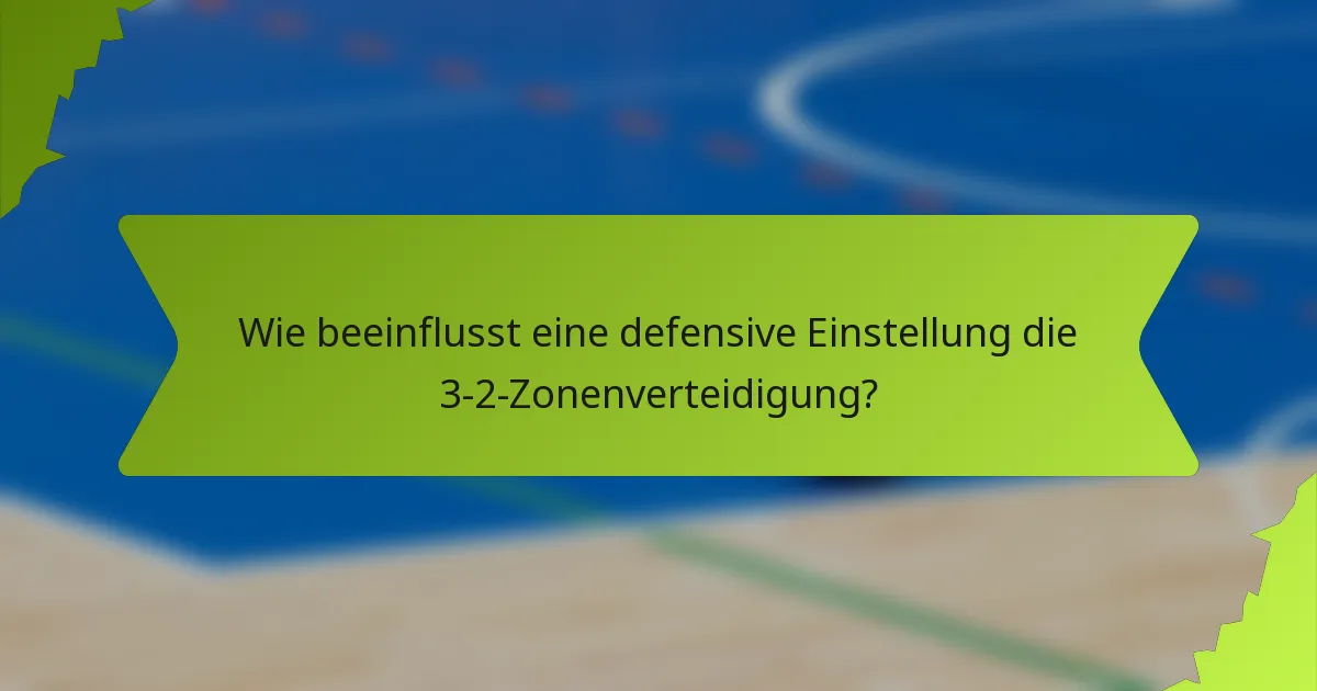 Wie beeinflusst eine defensive Einstellung die 3-2-Zonenverteidigung?