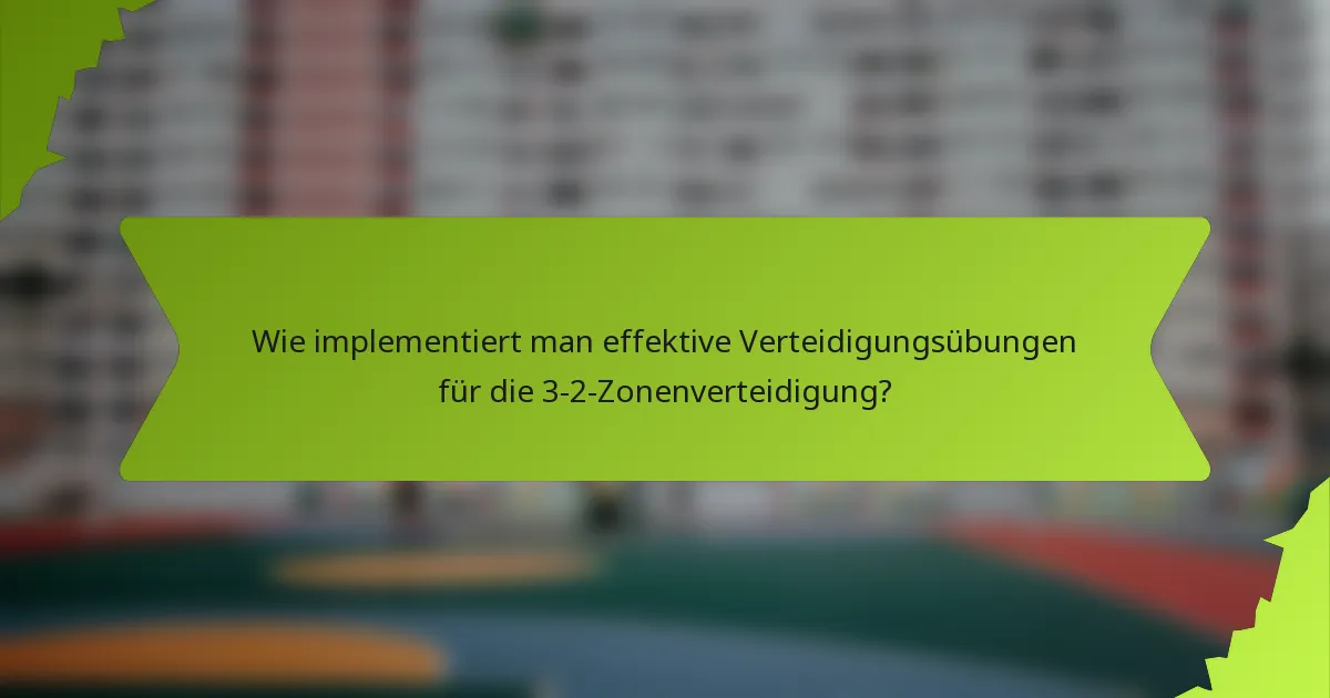 Wie implementiert man effektive Verteidigungsübungen für die 3-2-Zonenverteidigung?