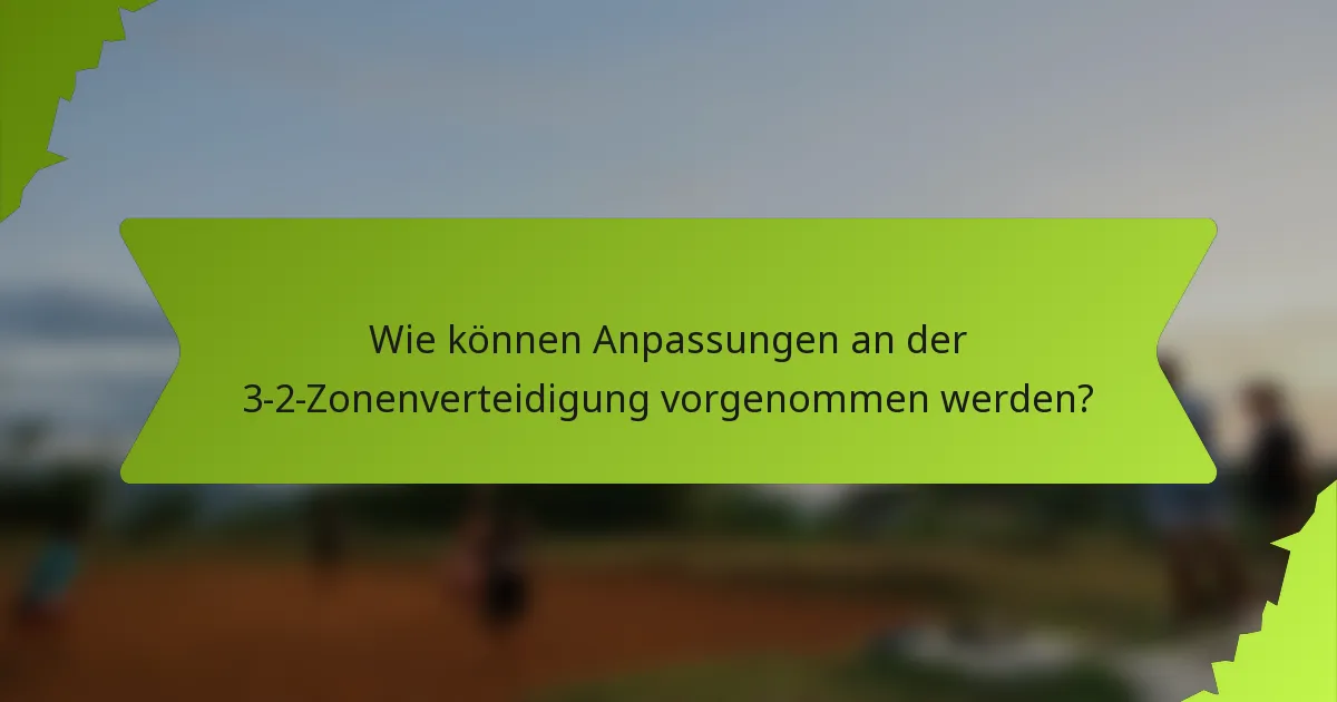 Wie können Anpassungen an der 3-2-Zonenverteidigung vorgenommen werden?