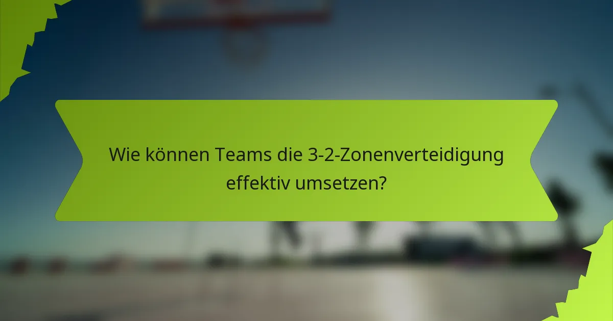 Wie können Teams die 3-2-Zonenverteidigung effektiv umsetzen?