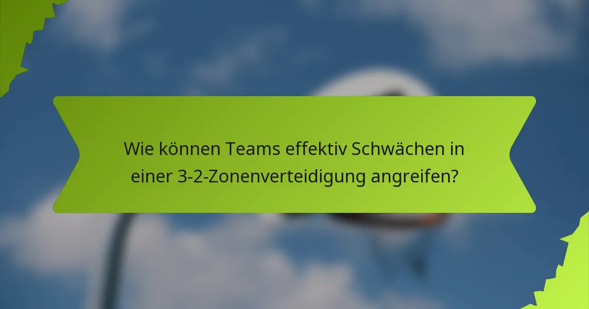 Wie können Teams effektiv Schwächen in einer 3-2-Zonenverteidigung angreifen?
