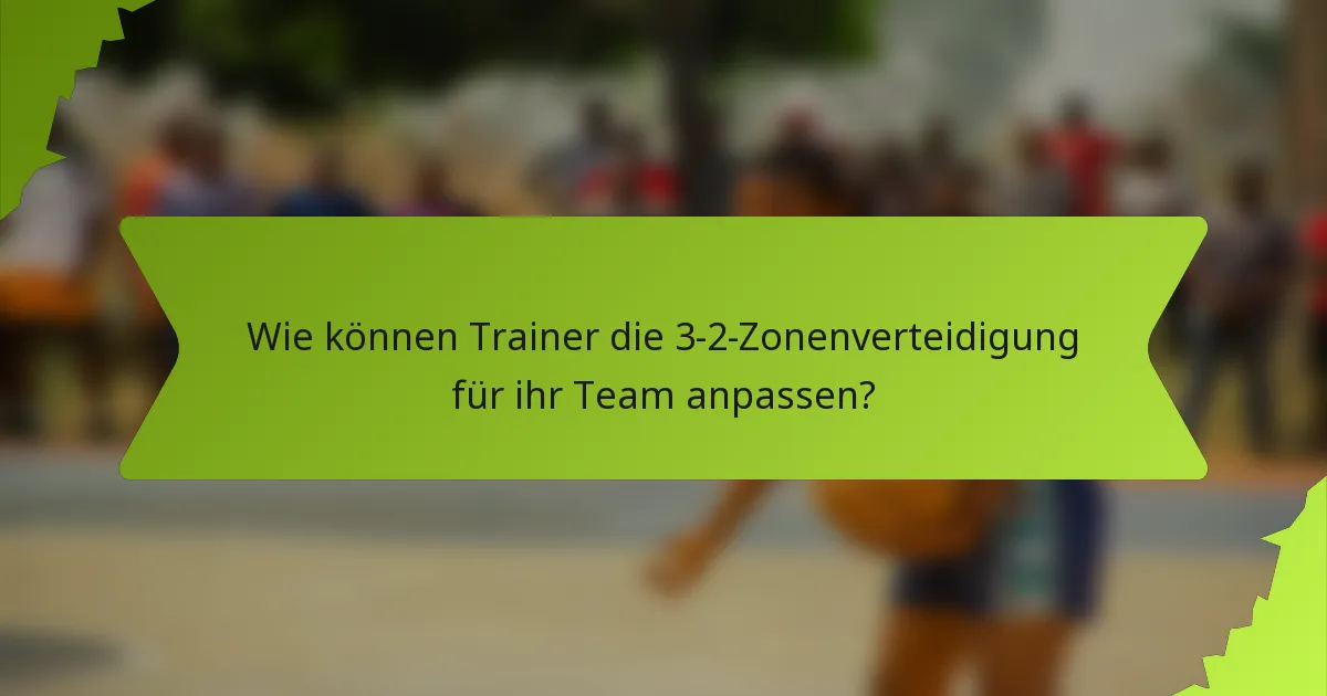 Wie können Trainer die 3-2-Zonenverteidigung für ihr Team anpassen?