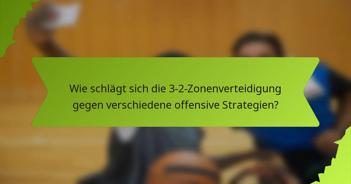 Wie schlägt sich die 3-2-Zonenverteidigung gegen verschiedene offensive Strategien?