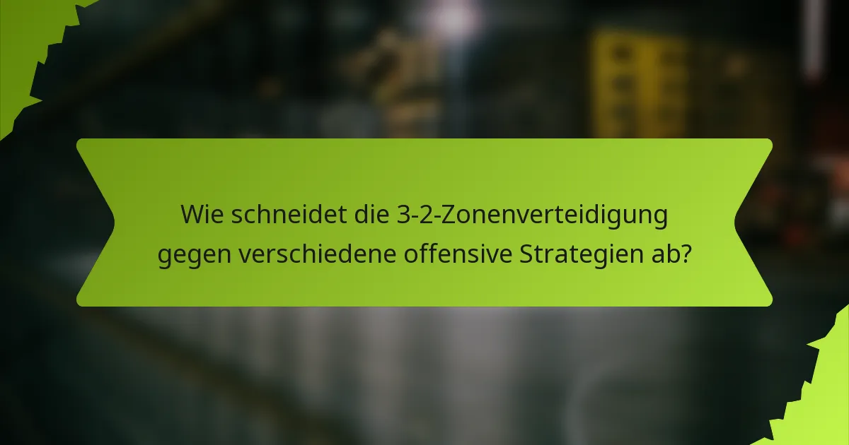 Wie schneidet die 3-2-Zonenverteidigung gegen verschiedene offensive Strategien ab?