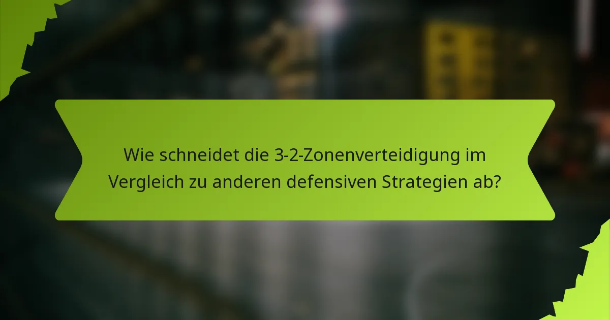 Wie schneidet die 3-2-Zonenverteidigung im Vergleich zu anderen defensiven Strategien ab?