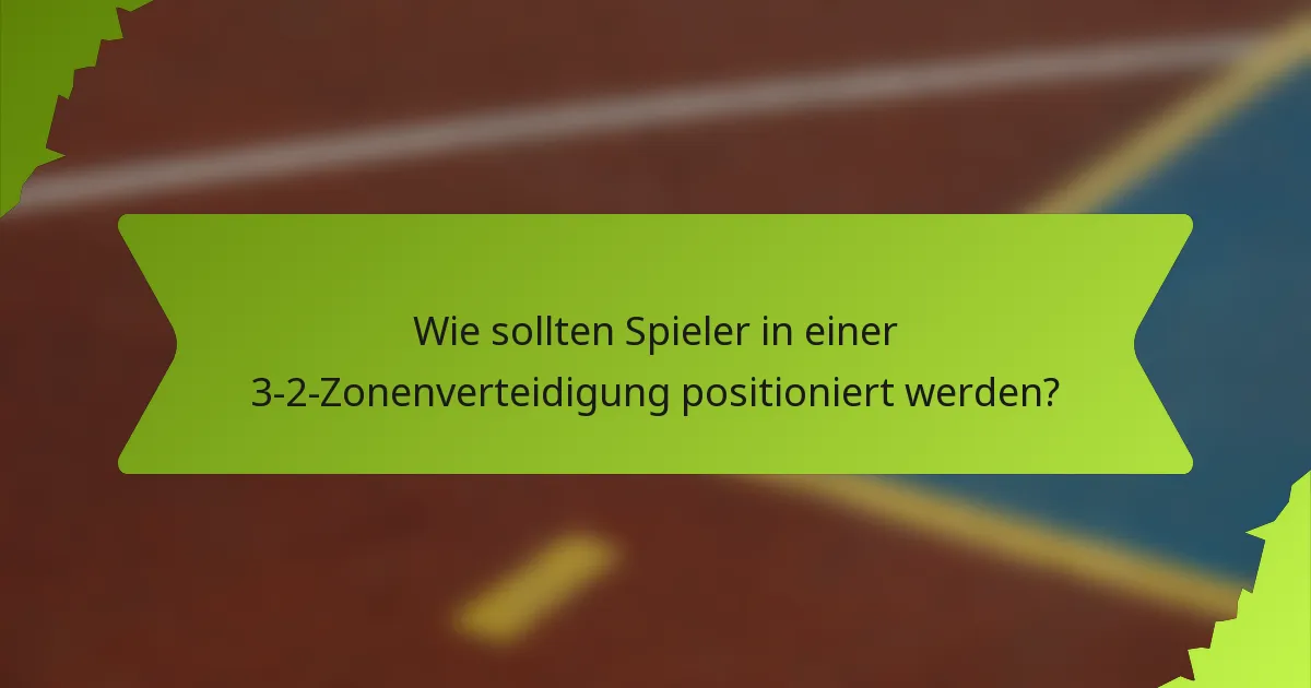 Wie sollten Spieler in einer 3-2-Zonenverteidigung positioniert werden?
