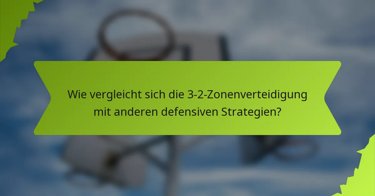 Wie vergleicht sich die 3-2-Zonenverteidigung mit anderen defensiven Strategien?