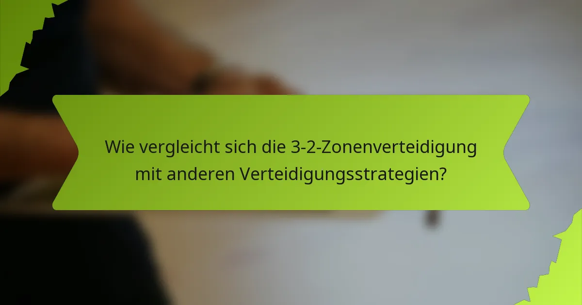 Wie vergleicht sich die 3-2-Zonenverteidigung mit anderen Verteidigungsstrategien?